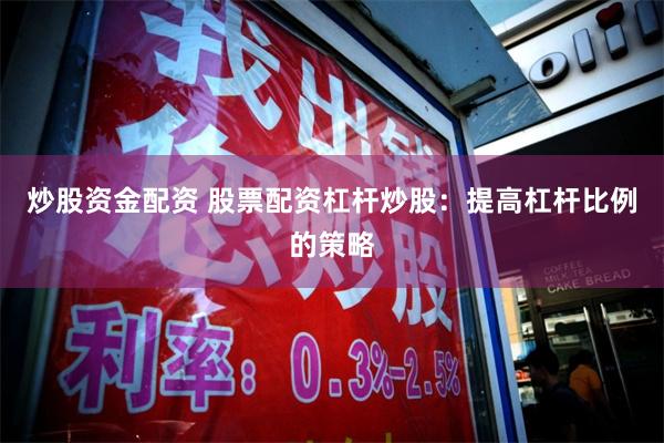 炒股资金配资 股票配资杠杆炒股：提高杠杆比例的策略
