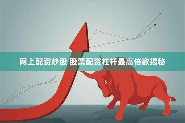 网上配资炒股 股票配资杠杆最高倍数揭秘