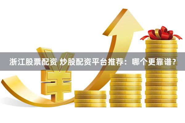 浙江股票配资 炒股配资平台推荐：哪个更靠谱？
