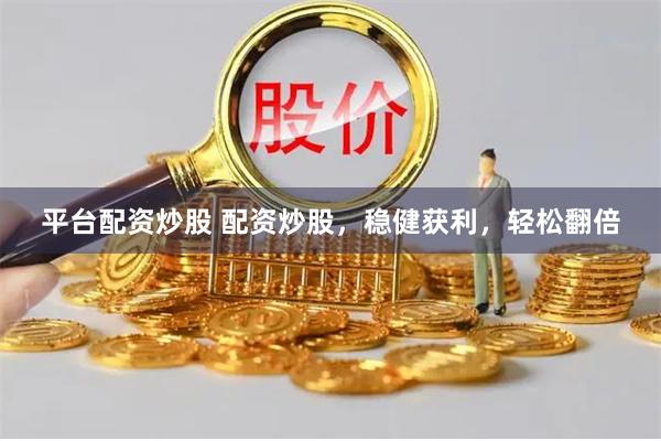 平台配资炒股 配资炒股，稳健获利，轻松翻倍