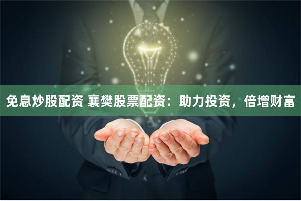 免息炒股配资 襄樊股票配资：助力投资，倍增财富