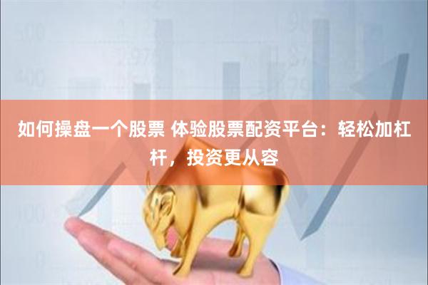 如何操盘一个股票 体验股票配资平台：轻松加杠杆，投资更从容