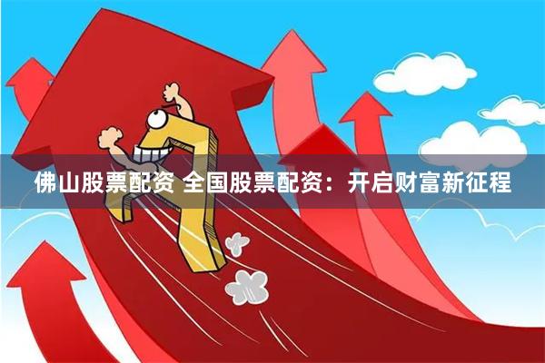 佛山股票配资 全国股票配资：开启财富新征程