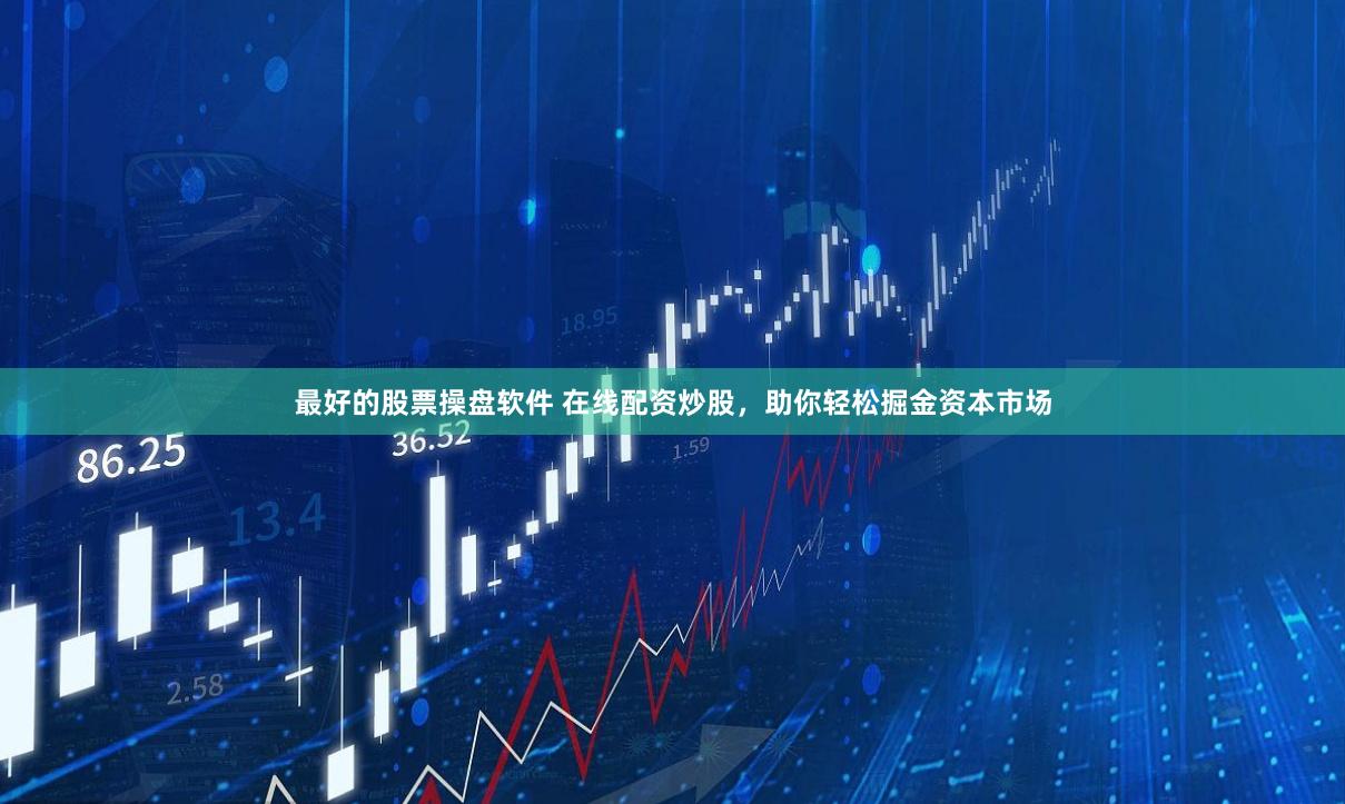 最好的股票操盘软件 在线配资炒股，助你轻松掘金资本市场