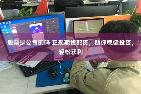 股票是公司的吗 正规期货配资，助你稳健投资，轻松获利