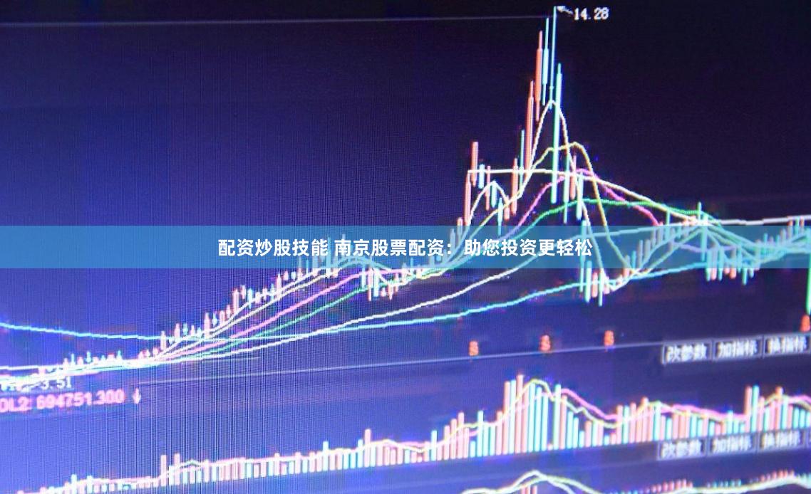 配资炒股技能 南京股票配资：助您投资更轻松