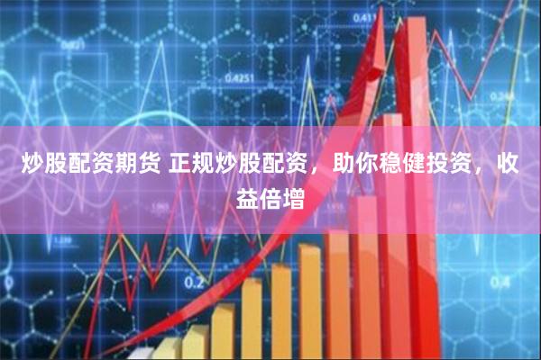 炒股配资期货 正规炒股配资，助你稳健投资，收益倍增