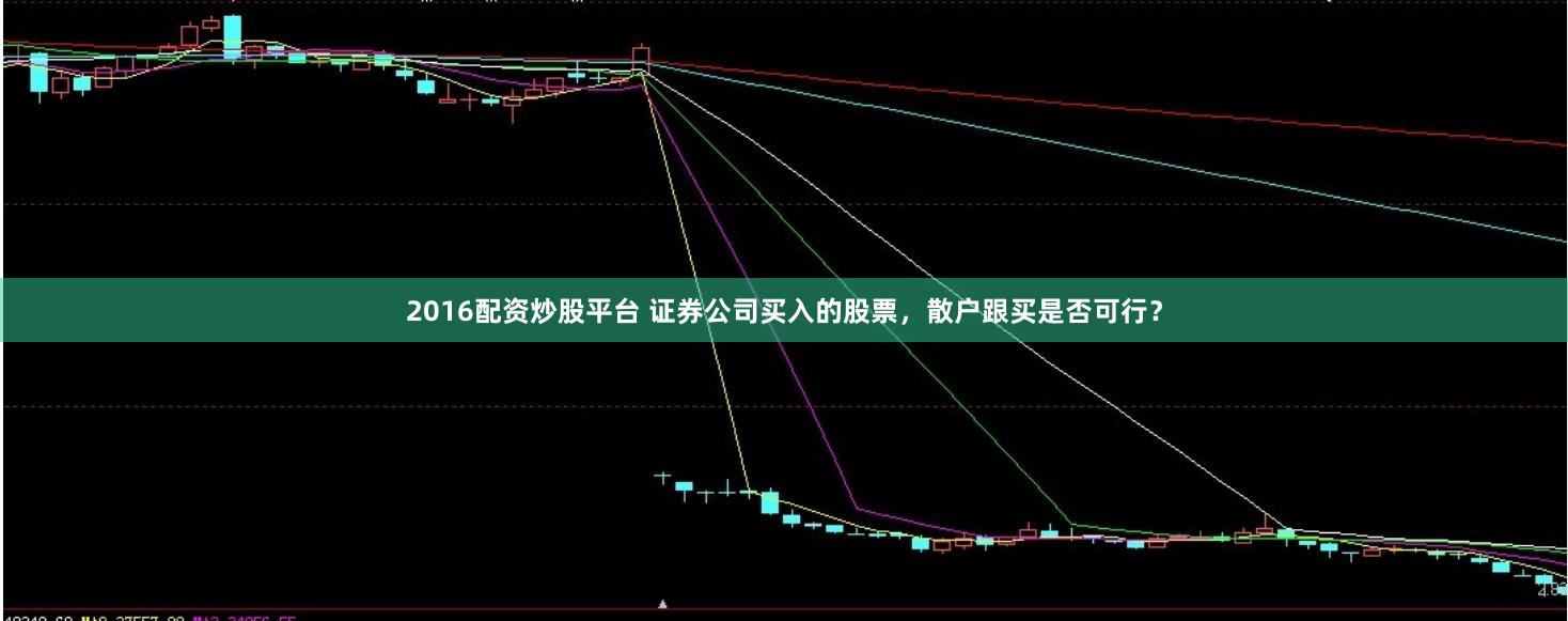 2016配资炒股平台 证券公司买入的股票，散户跟买是否可行？
