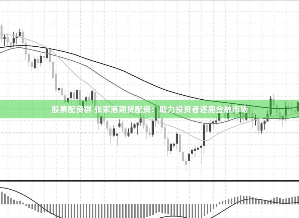 股票配资群 张家港期货配资:助力投资者逐鹿金融市场