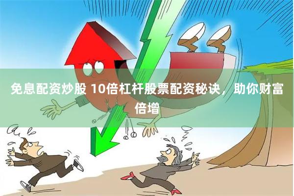免息配资炒股 10倍杠杆股票配资秘诀,助你财富倍增