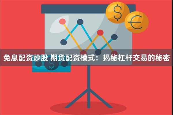 免息配资炒股 期货配资模式:揭秘杠杆交易的秘密