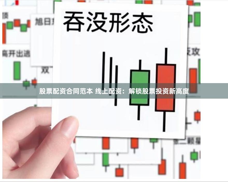 股票配资合同范本 线上配资:解锁股票投资新高度