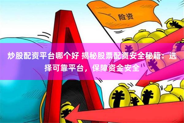 炒股配资平台哪个好 揭秘股票配资安全秘籍:选择可靠平台,保障资金安全