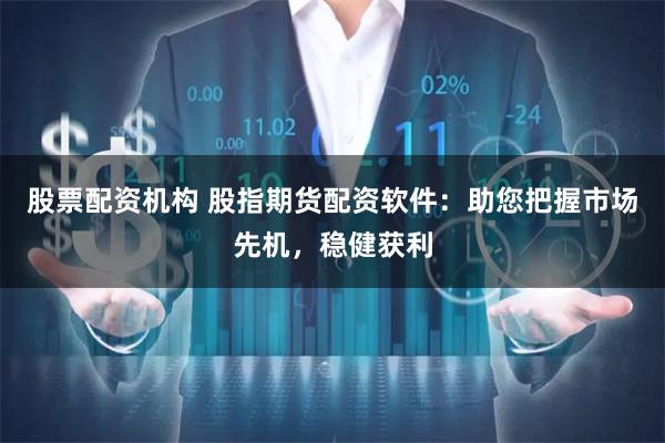 股票配资机构 股指期货配资软件：助您把握市场先机，稳健获利