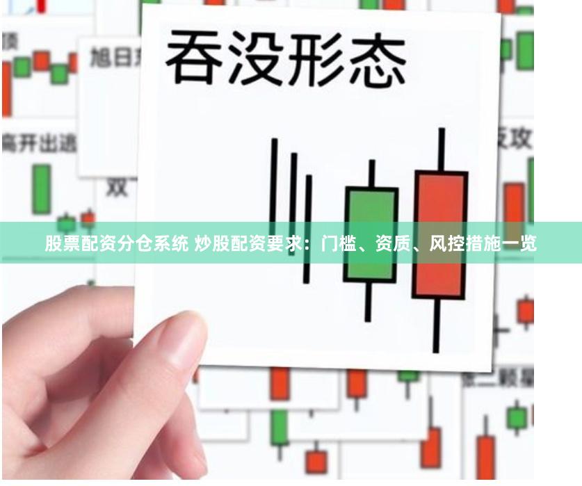 股票配资分仓系统 炒股配资要求:门槛、资质、风控措施一览