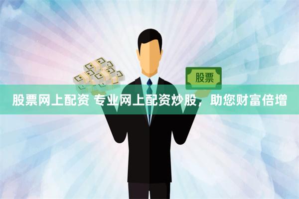 股票网上配资 专业网上配资炒股，助您财富倍增