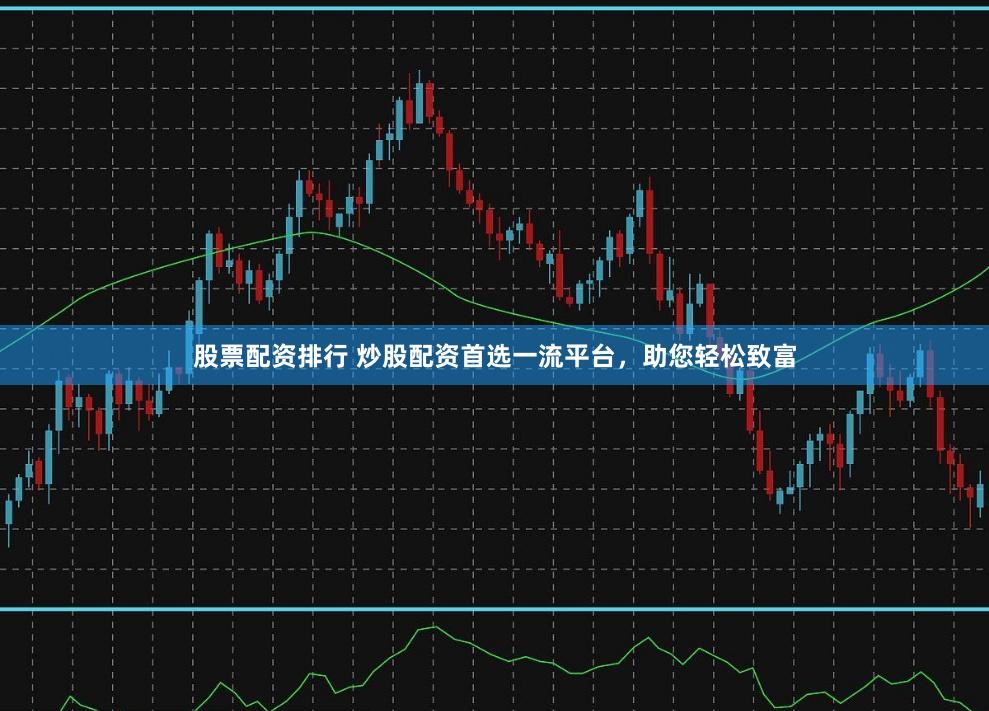 股票配资排行 炒股配资首选一流平台，助您轻松致富