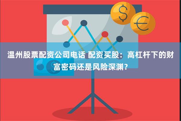 温州股票配资公司电话 配资买股：高杠杆下的财富密码还是风险深渊？