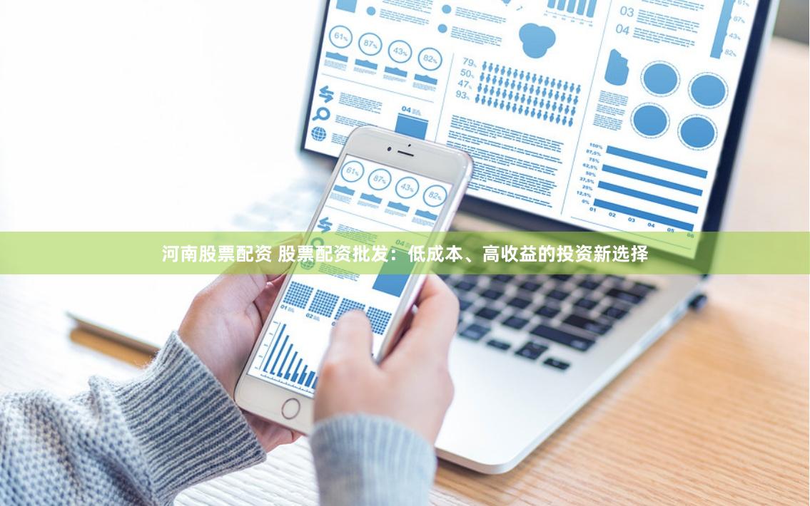 河南股票配资 股票配资批发：低成本、高收益的投资新选择
