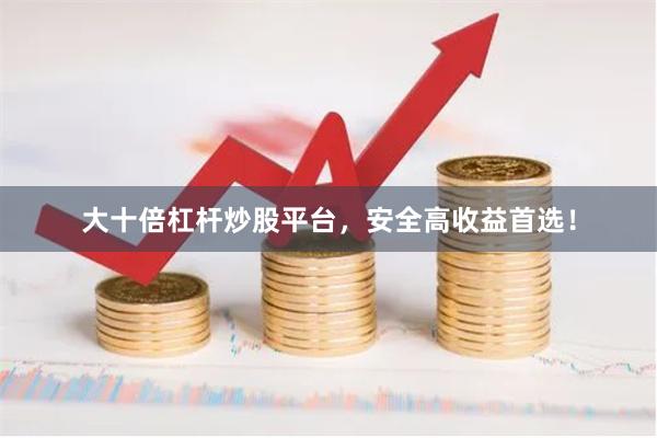 大十倍杠杆炒股平台，安全高收益首选！