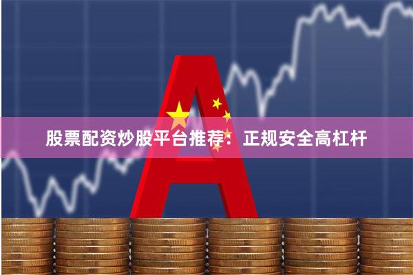股票配资炒股平台推荐：正规安全高杠杆