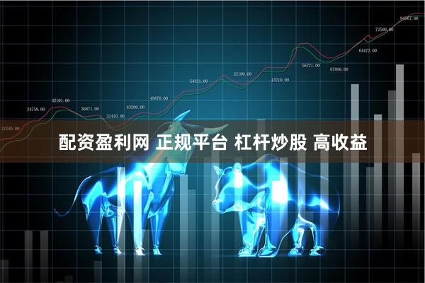 配资盈利网 正规平台 杠杆炒股 高收益