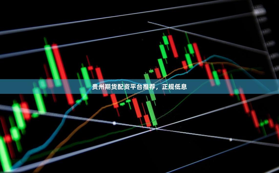 贵州期货配资平台推荐,正规低息