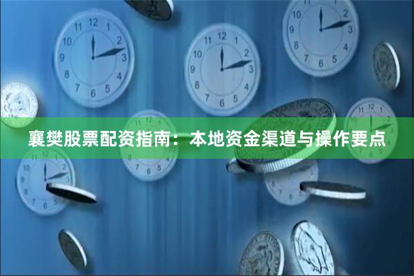 襄樊股票配资指南:本地资金渠道与操作要点