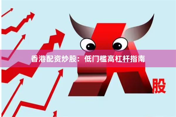 香港配资炒股：低门槛高杠杆指南