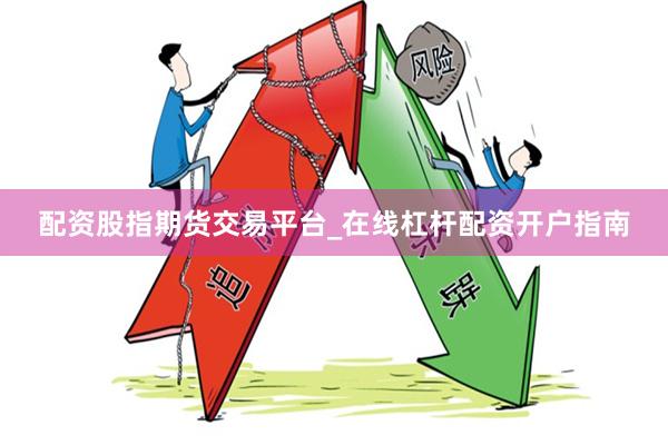 配资股指期货交易平台_在线杠杆配资开户指南