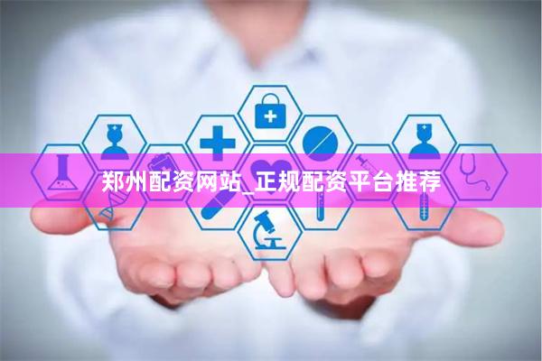 郑州配资网站_正规配资平台推荐