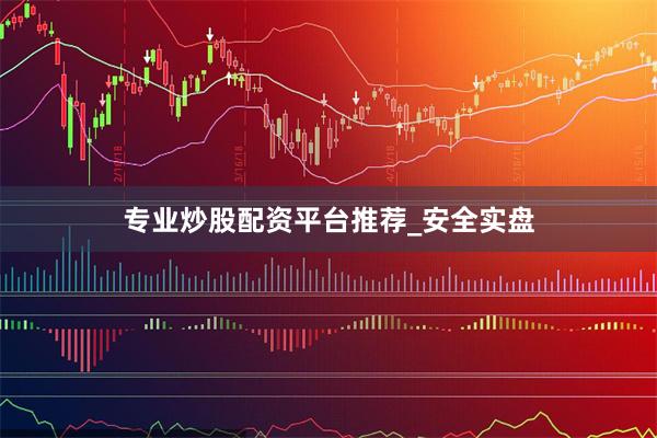 专业炒股配资平台推荐_安全实盘