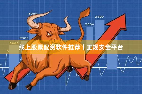 线上股票配资软件推荐｜正规安全平台
